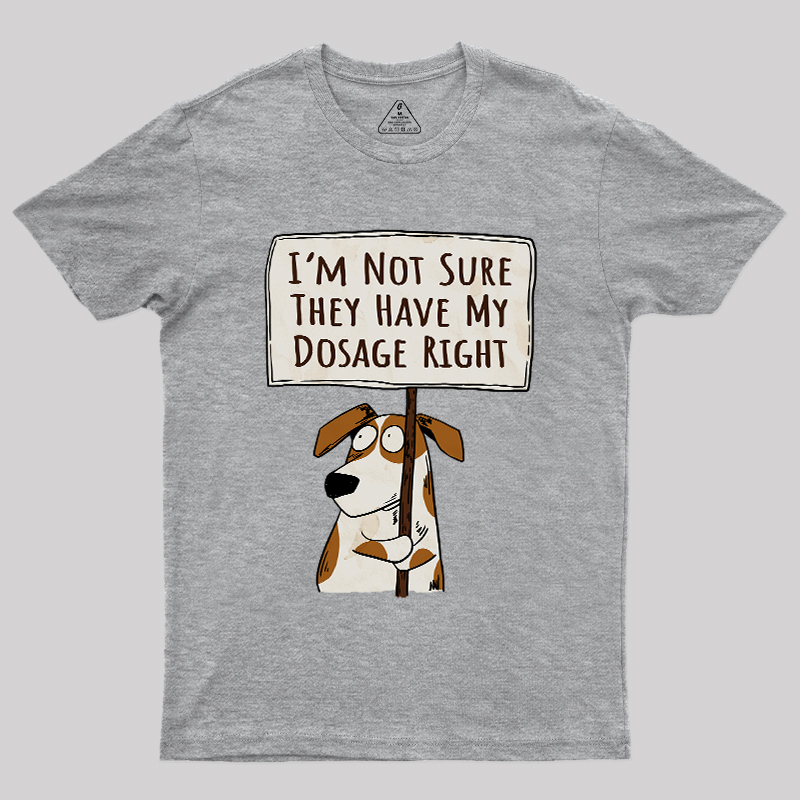 I��m Not Sure They Have My Dosage Right Geek T-Shirt