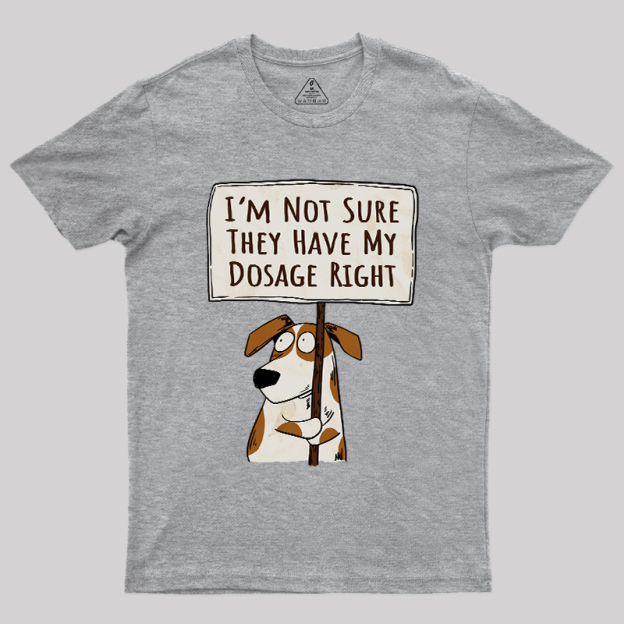 I��m Not Sure They Have My Dosage Right Geek T-Shirt