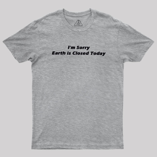 I'm Sorry, Earth is Closed Today Geek T-Shirt