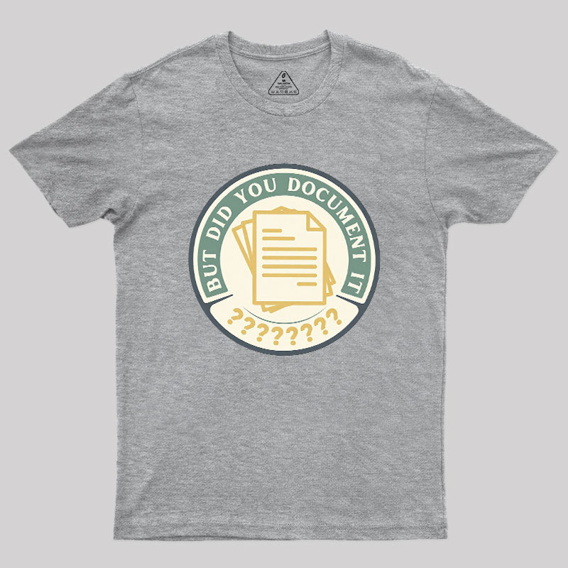 But Did You Document It Geek T-Shirt