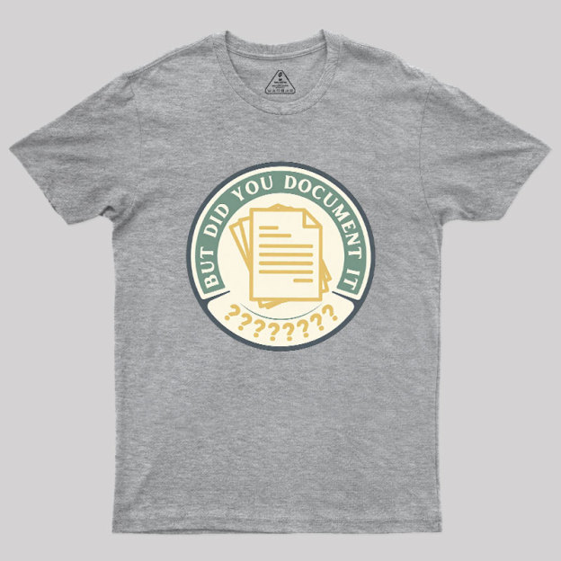 But Did You Document It Geek T-Shirt