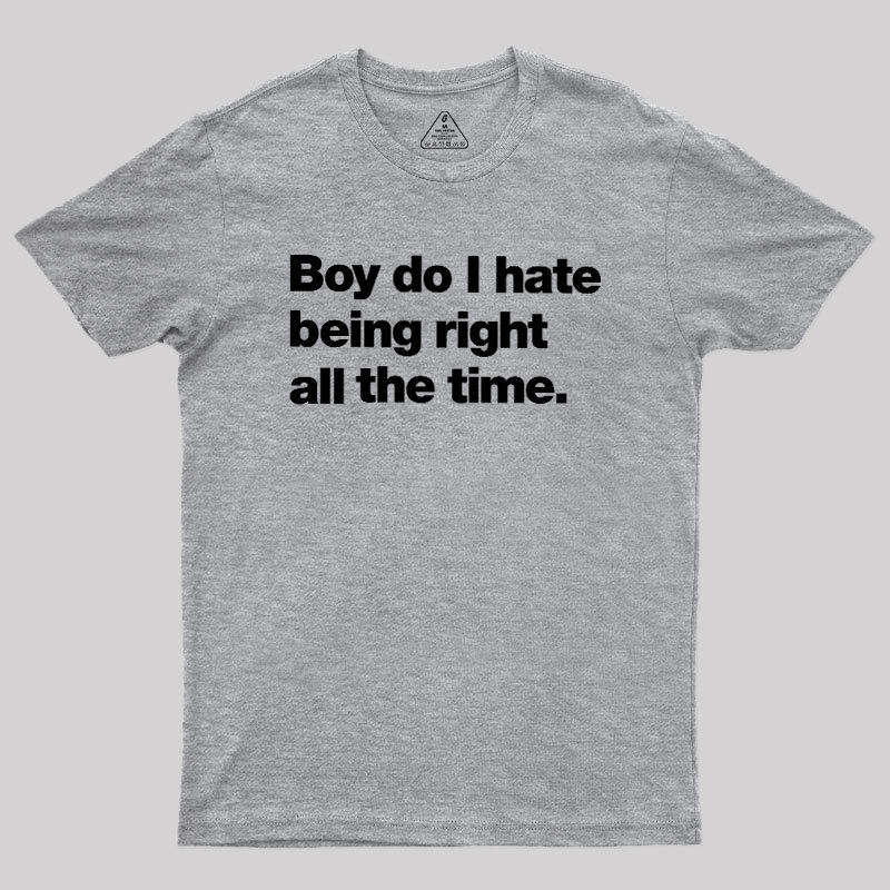 Boy Do I Hate Being Right All The Time Geek T-Shirt