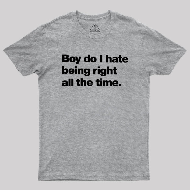 Boy Do I Hate Being Right All The Time Geek T-Shirt