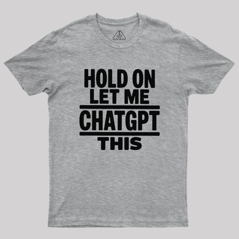 Hold On Let Me ChatGPT This Geek T-Shirt