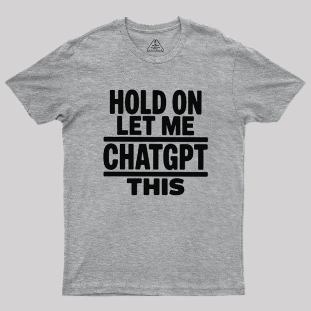Hold On Let Me ChatGPT This Geek T-Shirt
