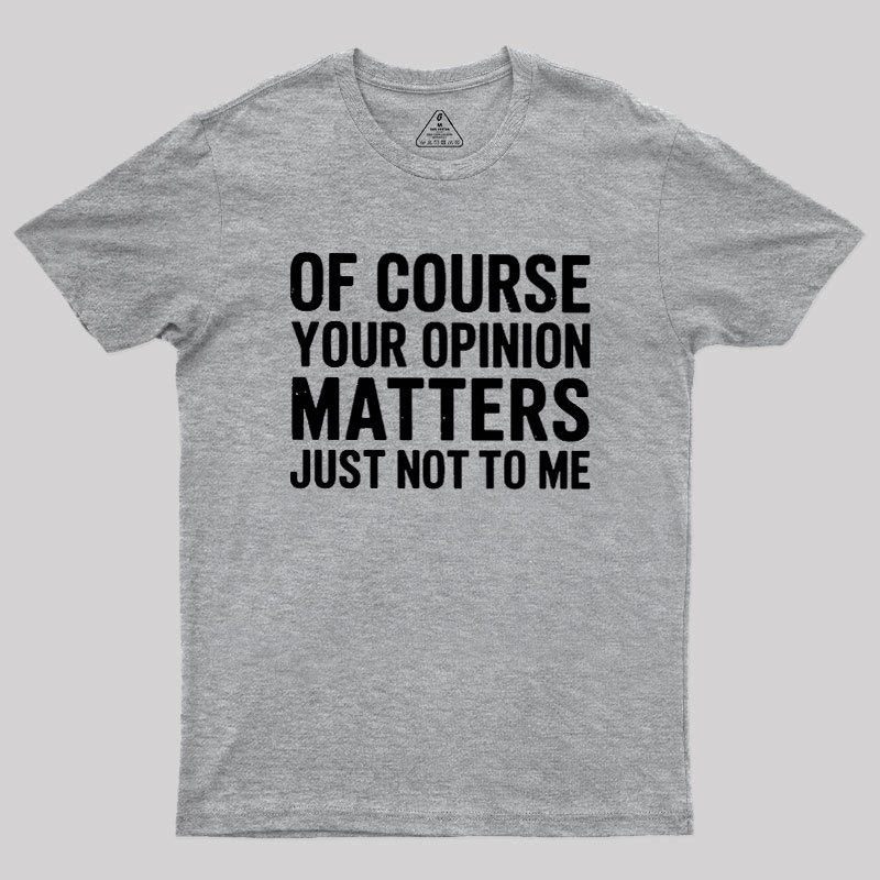 Of Course Your Opinion Matters Geek T-Shirt