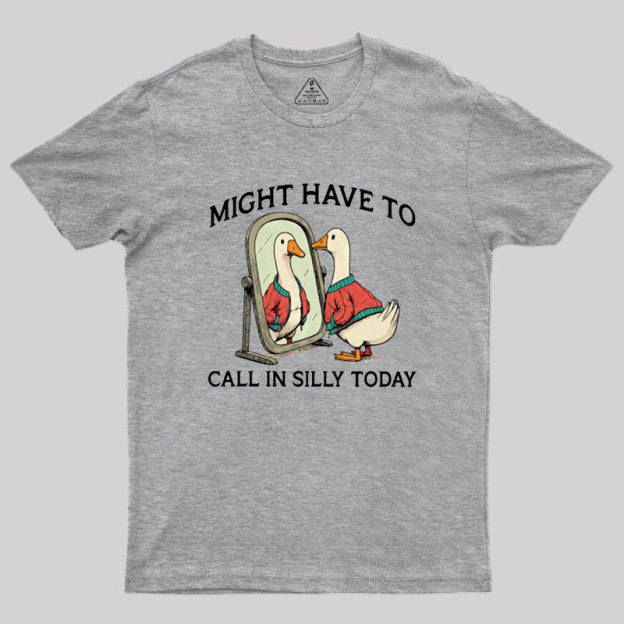 Might Have To Call In Silly Today Geek T-Shirt