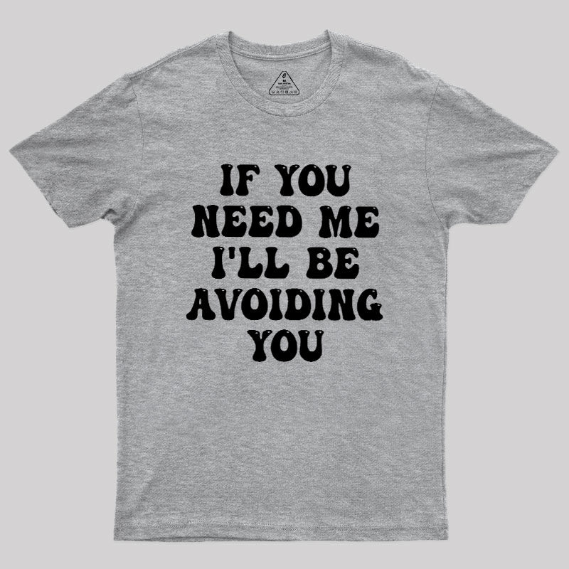 If You Need Me I'll Be Avoiding You Geek T-Shirt