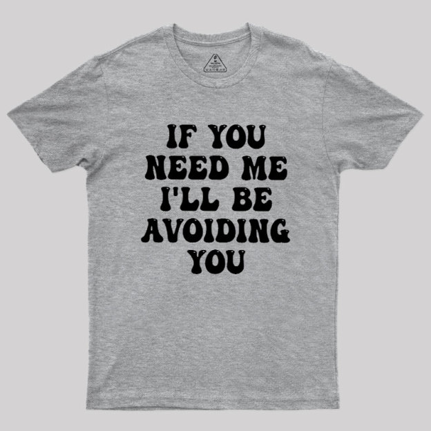 If You Need Me I'll Be Avoiding You Geek T-Shirt