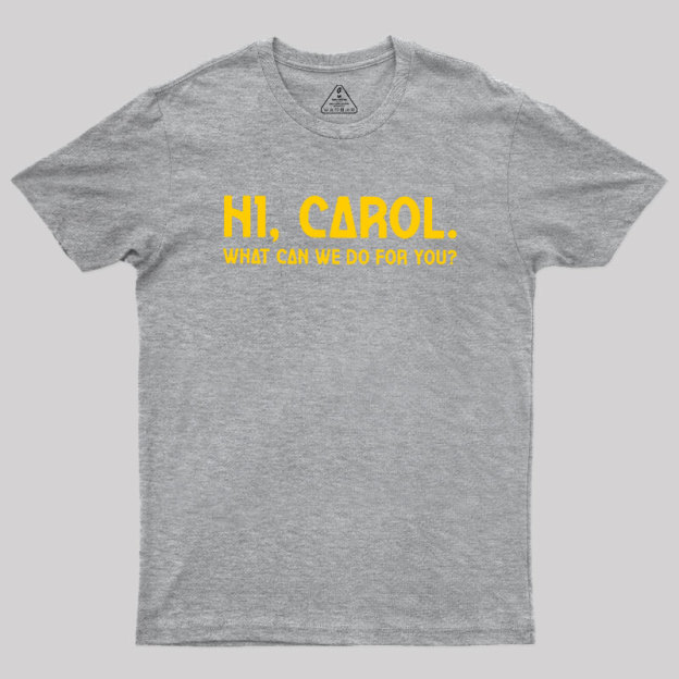 Hi Carol What Can We Do For You Geek T-Shirt
