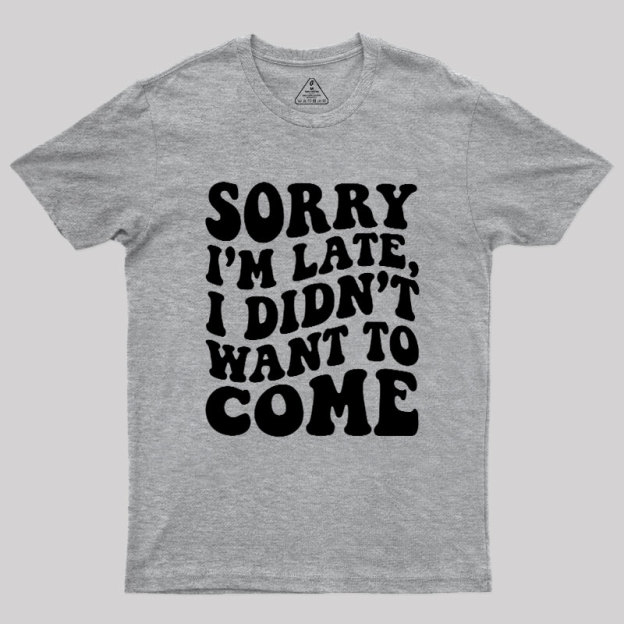 Sorry I'm Late Geek T-Shirt