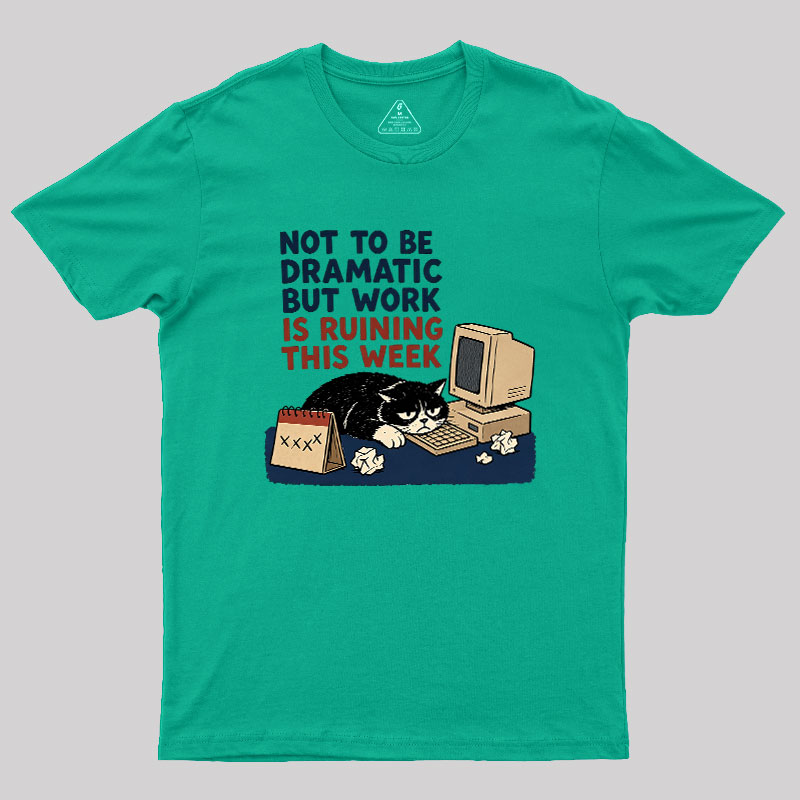 Not To Be Dramatic But Work Is Ruining This Week Geek T-Shirt