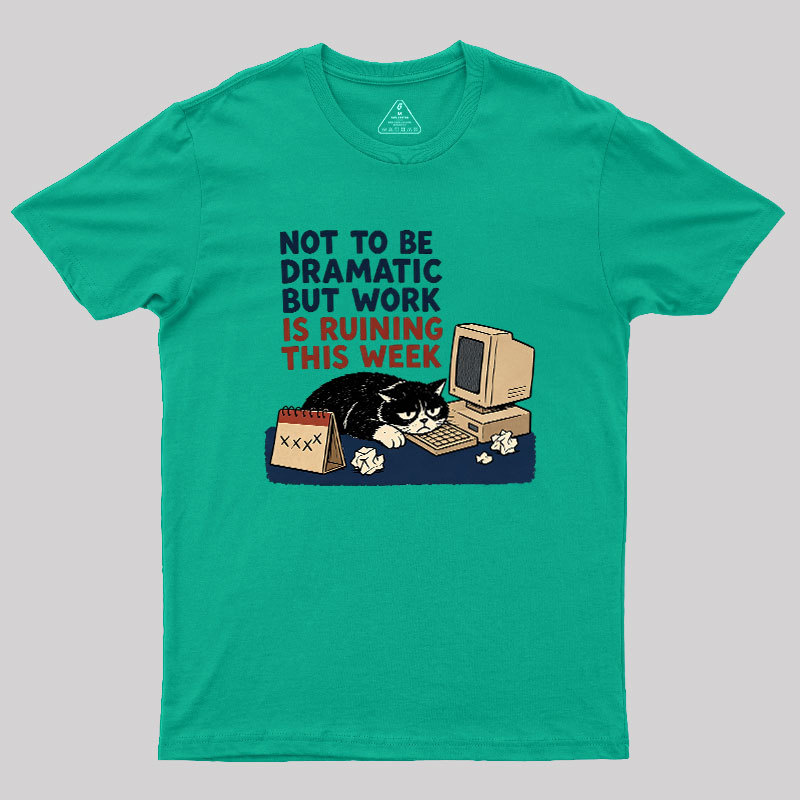 Not To Be Dramatic But Work Is Ruining This Week Geek T-Shirt