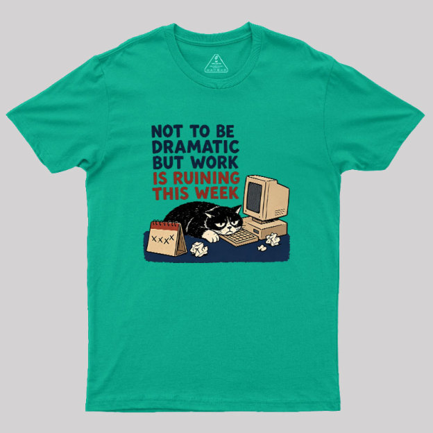 Not To Be Dramatic But Work Is Ruining This Week Geek T-Shirt