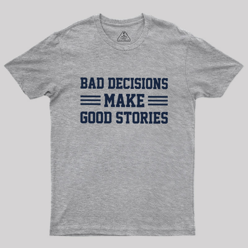 Bad Decisions Make Good Stories Geek T-Shirt