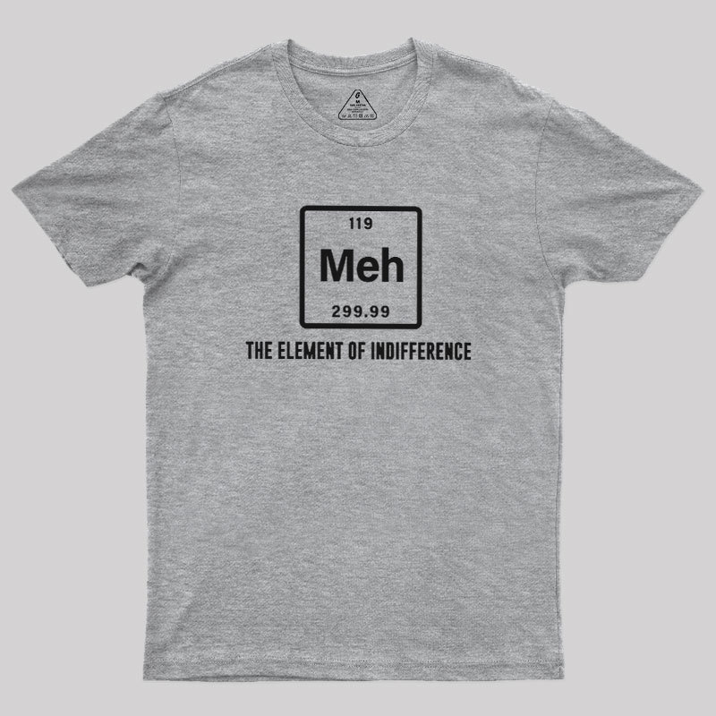Meh the element of indifference Geek T-Shirt