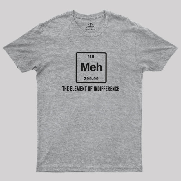 Meh the element of indifference Geek T-Shirt