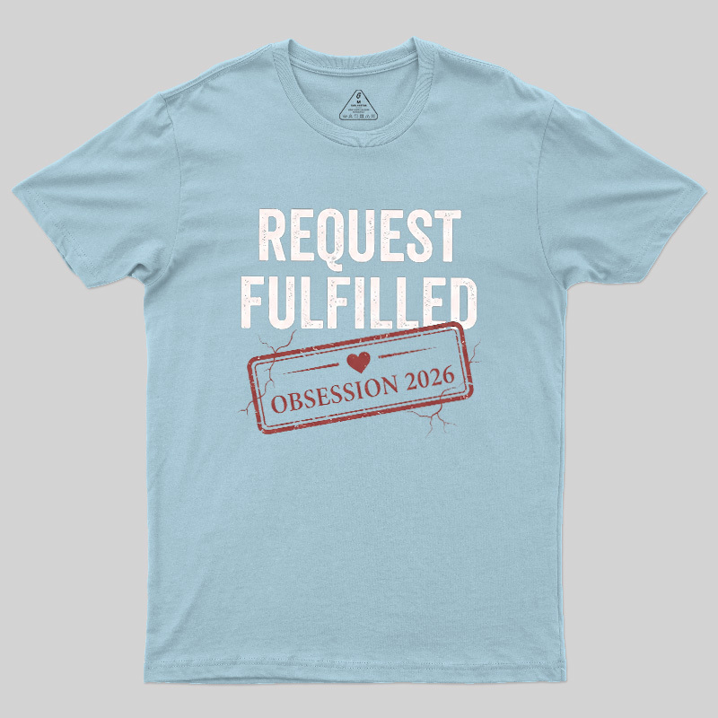 Request Fulfilled Obsession Geek T-Shirt