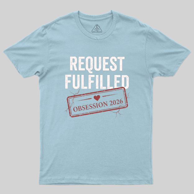Request Fulfilled Obsession Geek T-Shirt