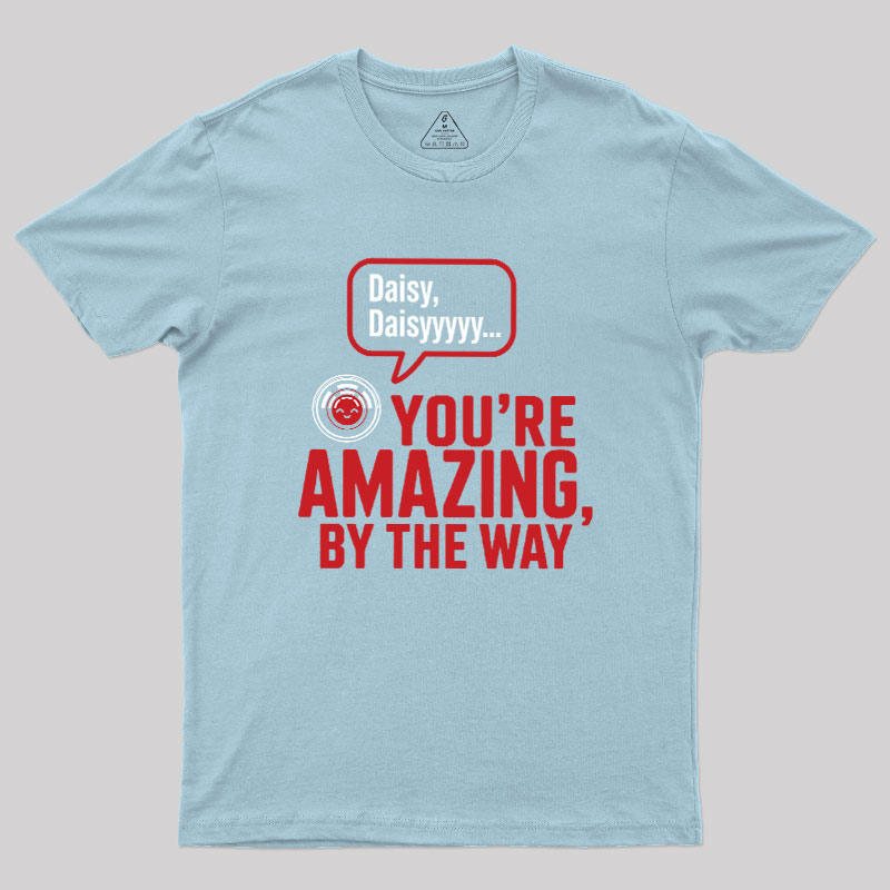 Daisy Daisy You're Amazing By The Way Geek T-Shirt