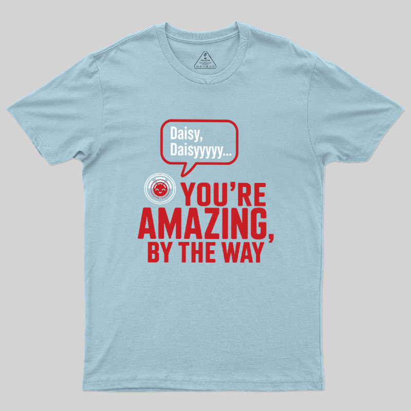Daisy Daisy You're Amazing By The Way Geek T-Shirt