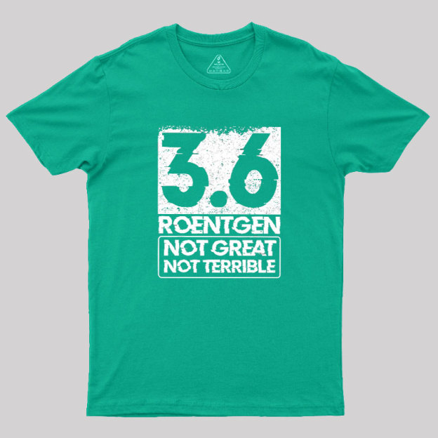 3.6 Roentgen Not Great Not Terrible Geek T-Shirt