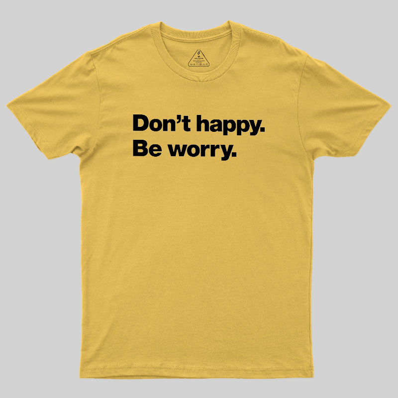 Dont Happy Be Worry Geek T-Shirt