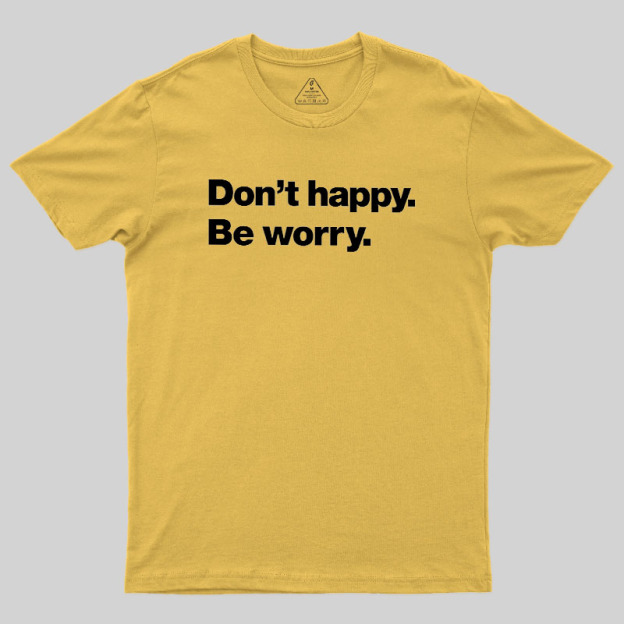 Dont Happy Be Worry Geek T-Shirt