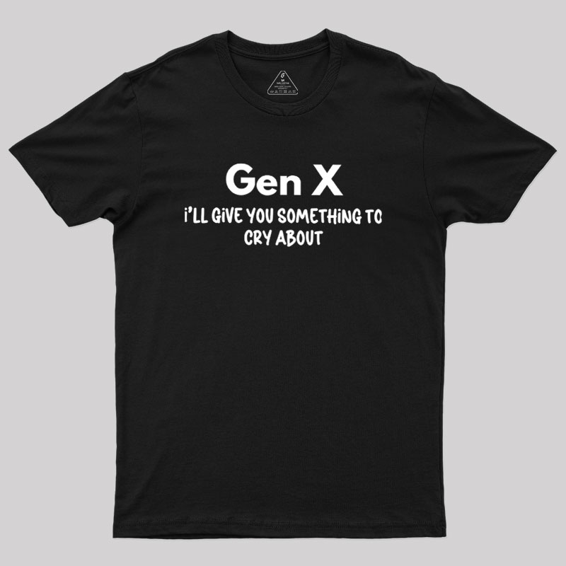 Gen X Ill Give You Something to Cry About Geek T-Shirt