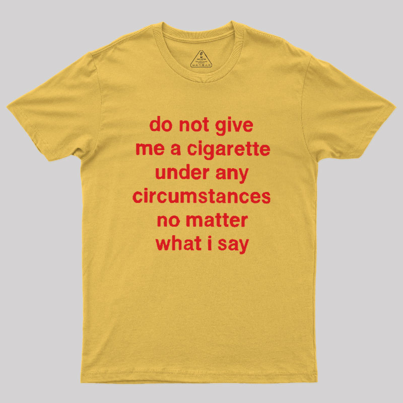 Do Not Give Me A Cigarette Under Any Circumstances Geek T-Shirt