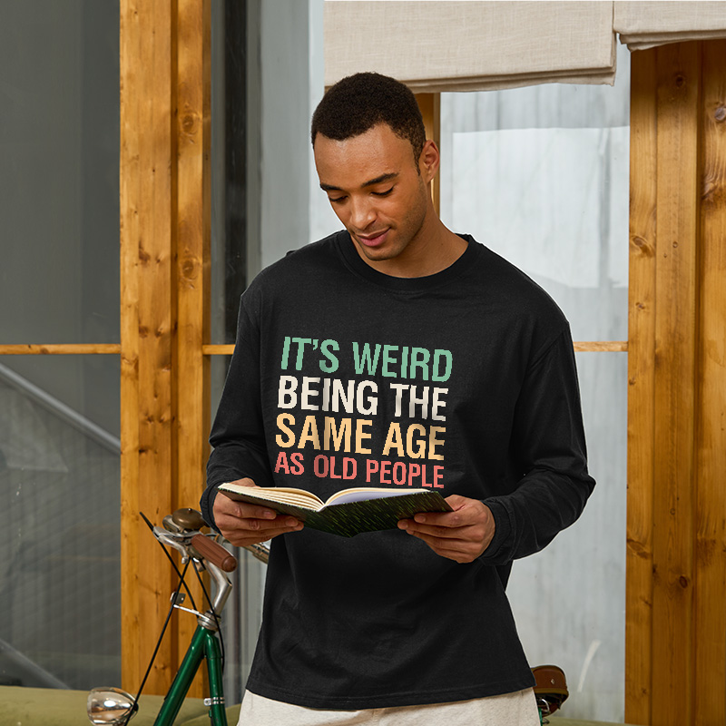 It's Weird Being The Same Age As Old People Long Sleeve T-Shirt