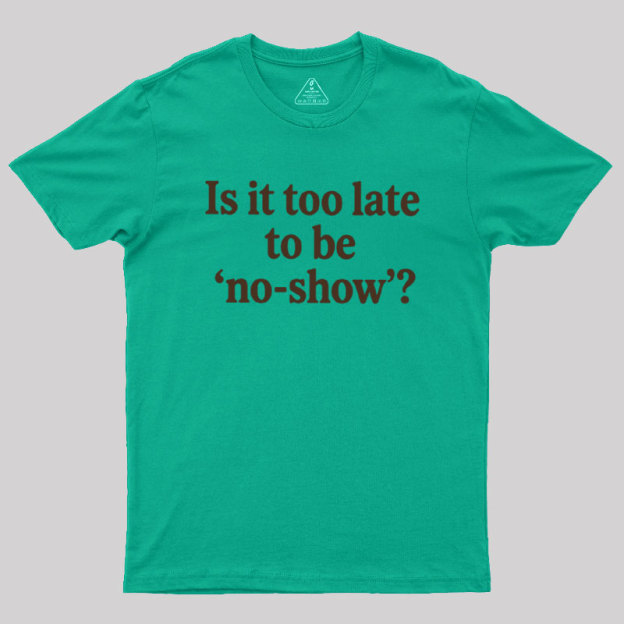Is It Too Late To Be No?Show Geek T-Shirt