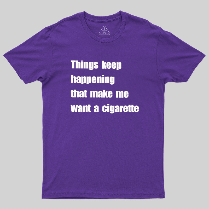 Things Keep Happening That Make Me Want A Cigarette Geek T-Shirt