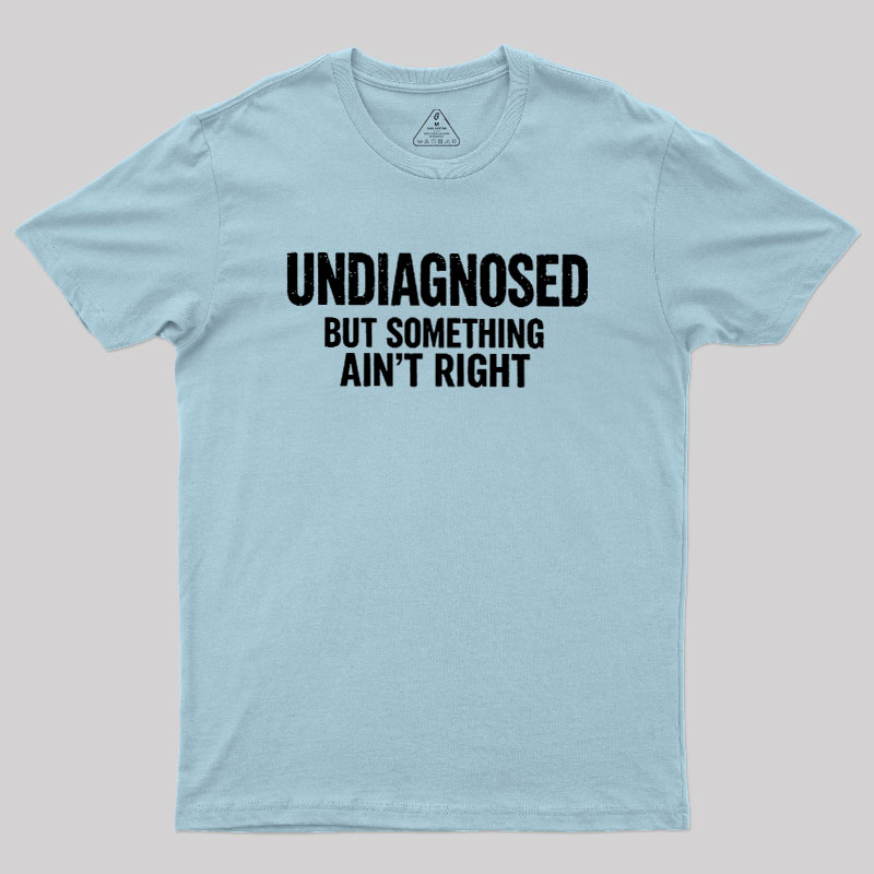Undiagnosed But Something Aint Right Geek T-Shirt