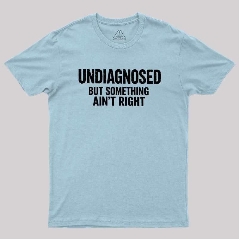 Undiagnosed But Something Aint Right Geek T-Shirt