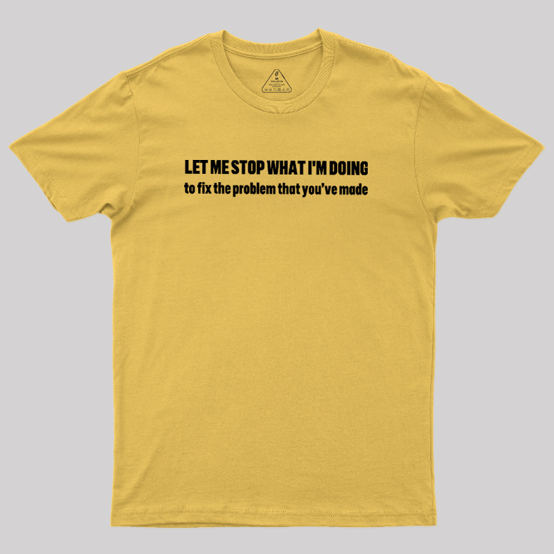 Let Me Stop What I am Doing Geek T-Shirt