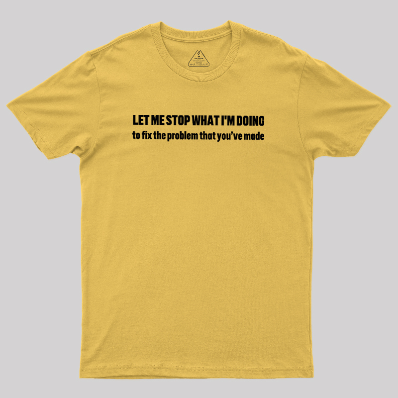 Let Me Stop What I am Doing Geek T-Shirt
