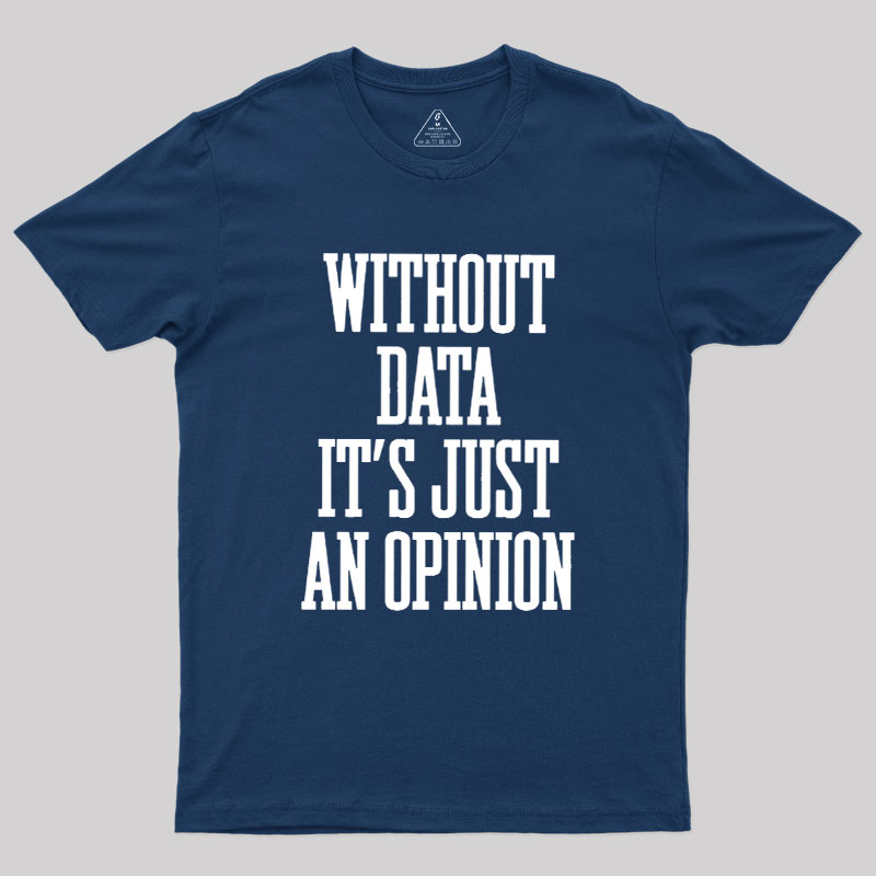 Without Data Its Just An Opinion Geek T-Shirt
