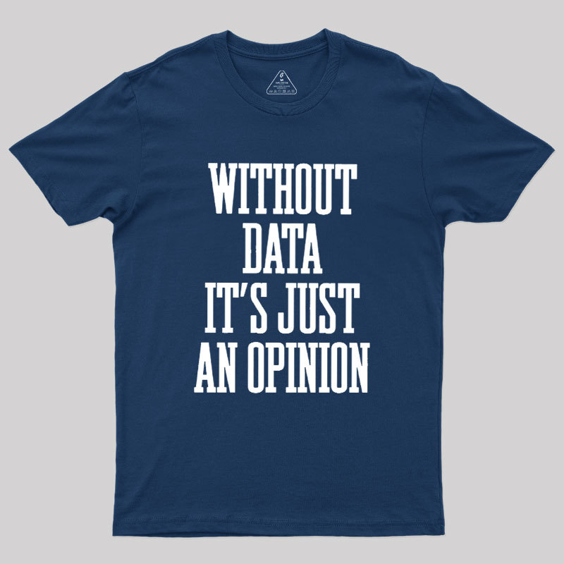 Without Data Its Just An Opinion Geek T-Shirt