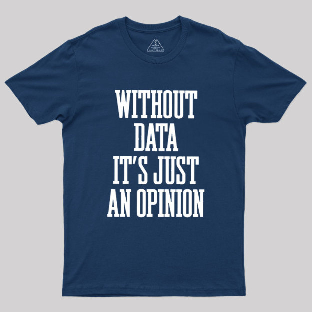 Without Data Its Just An Opinion Geek T-Shirt