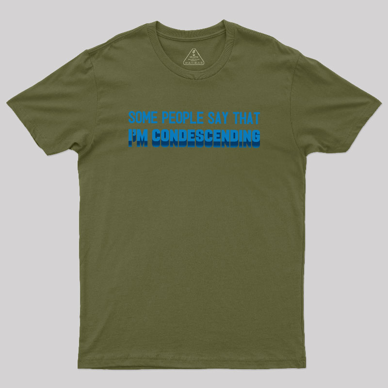 SOME PEOPLE SAY THAT  I'M CONDESCENDING Geek T-Shirt