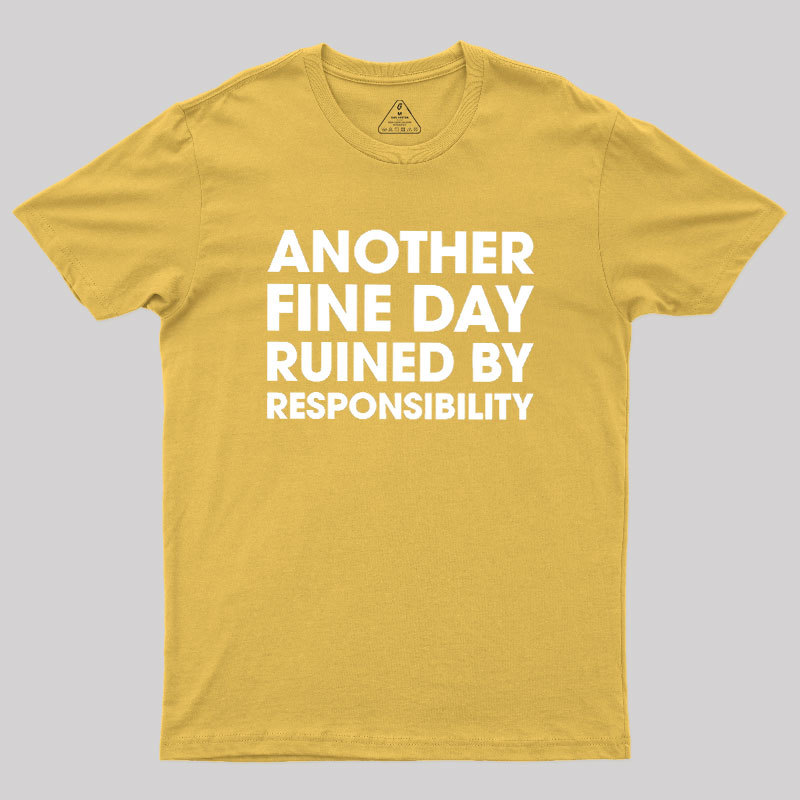 Another Fine Day Ruined By Responsibility Geek T-Shirt