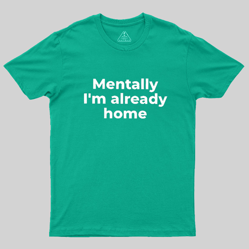 Mentally I'm Already Home Geek T-Shirt