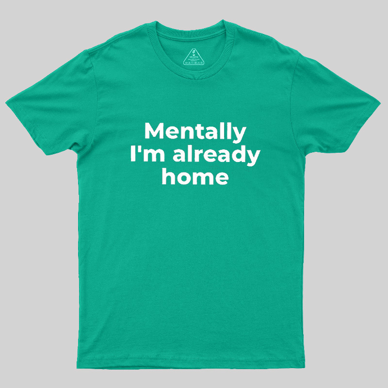Mentally I'm Already Home Geek T-Shirt