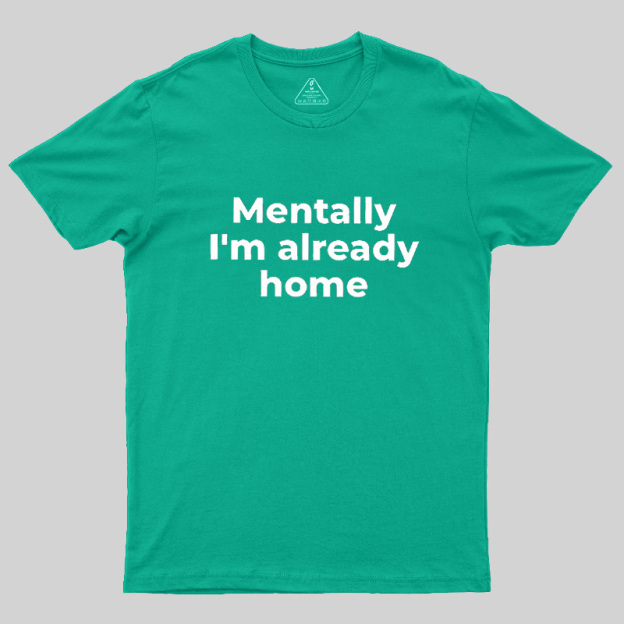 Mentally I'm Already Home Geek T-Shirt