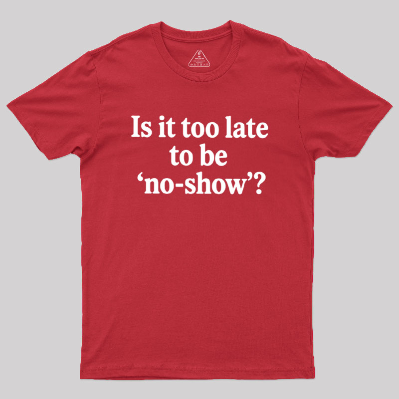 Is It Too Late To Be No?Show Geek T-Shirt