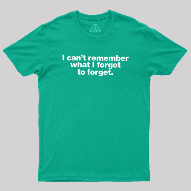 I Can Not Remember What I Forgot To Forget Geek T-Shirt