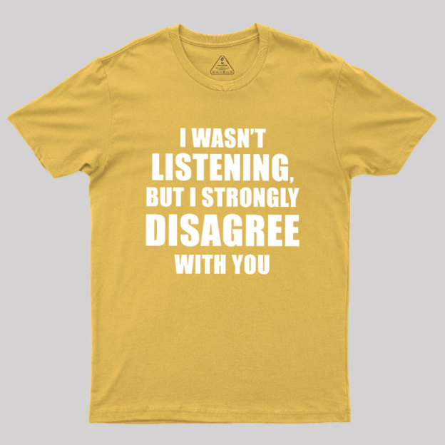 I Wasn't Listening But I Strongly Disagree With You Geek T-Shirt
