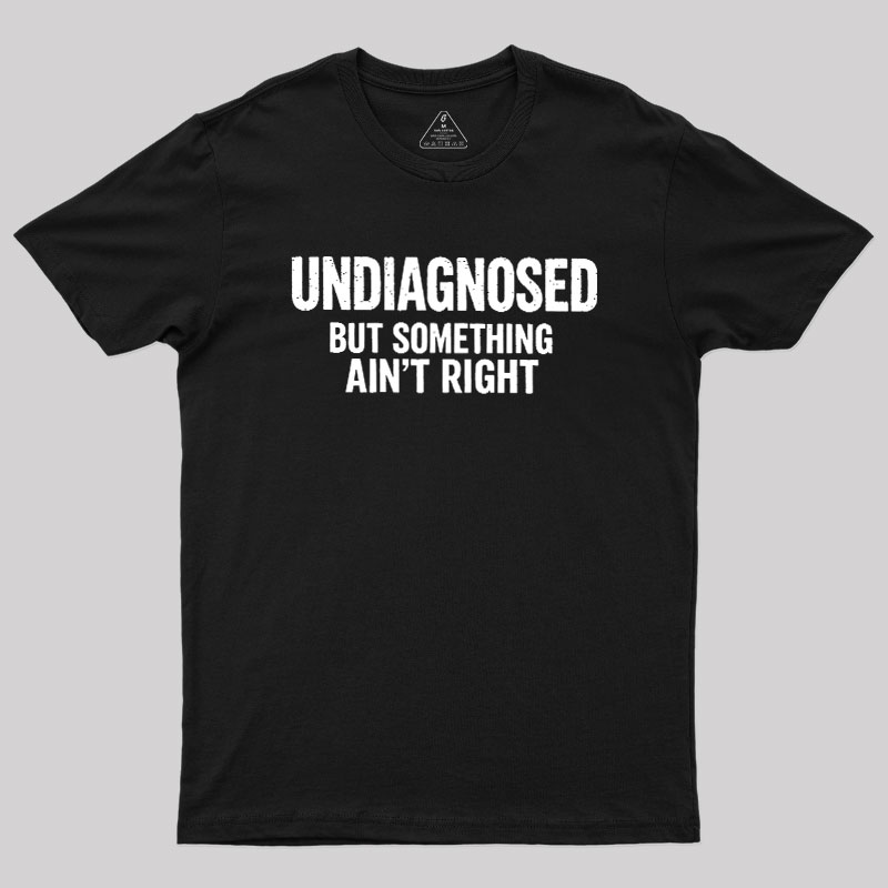 Undiagnosed But Something Aint Right Geek T-Shirt