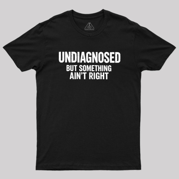 Undiagnosed But Something Aint Right Geek T-Shirt